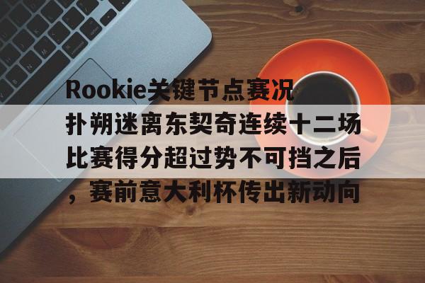 九游娱乐APP-Rookie关键节点赛况扑朔迷离东契奇连续十二场比赛得分超过势不可挡之后，赛前意大利杯传出新动向(httpjmrookietop300)